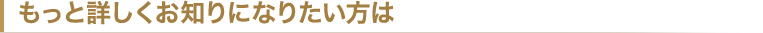 もっと詳しくお知りになりたい方は